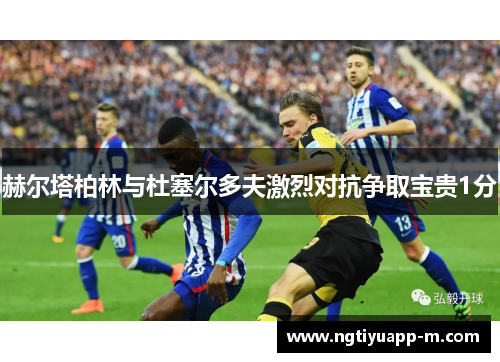 赫尔塔柏林与杜塞尔多夫激烈对抗争取宝贵1分