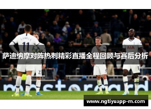 萨迪纳摩对阵热刺精彩直播全程回顾与赛后分析