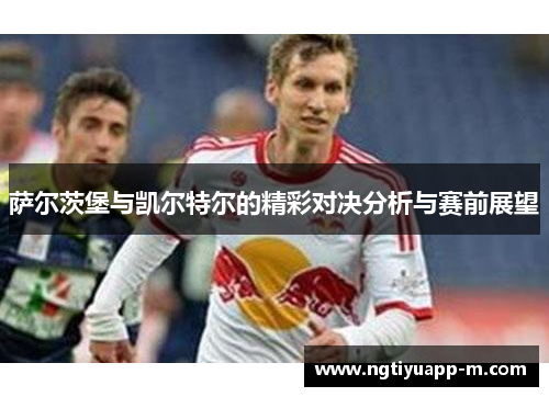 萨尔茨堡与凯尔特尔的精彩对决分析与赛前展望